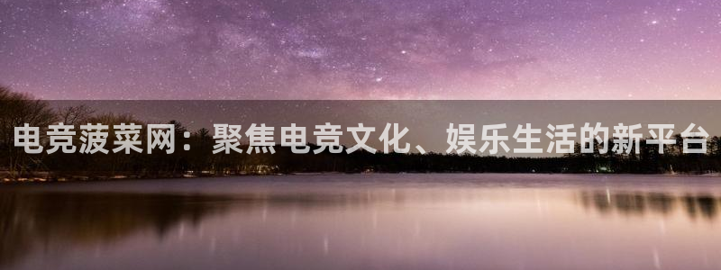 ky电竞：电竞菠菜网：聚焦电竞文化、娱乐生活的新平台