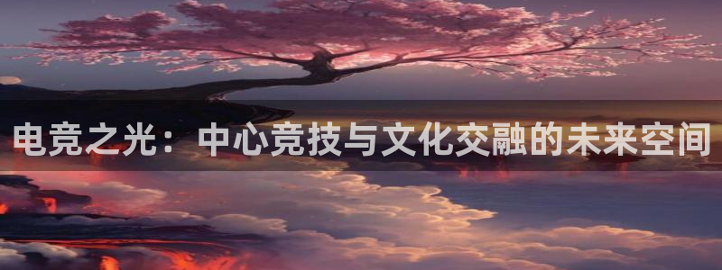 ky电竞：电竞之光：中心竞技与文化交融的未来空间