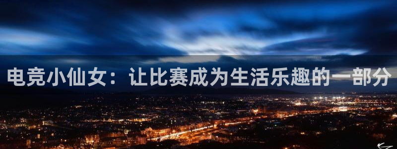 ky开元电竞：电竞小仙女：让比赛成为生活乐趣的一部分
