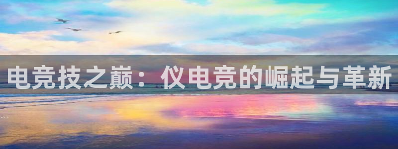 ky电竞：电竞技之巅：仪电竞的崛起与革新